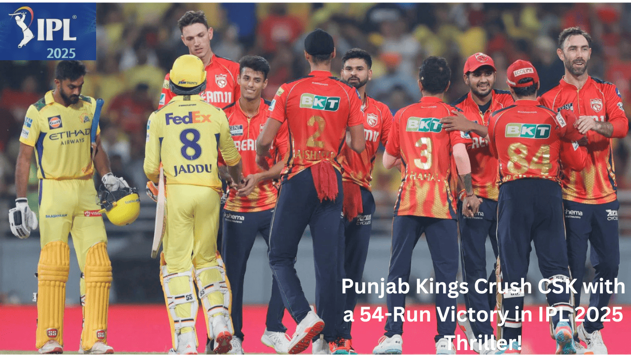 Punjab Kings Crush CSK with a 54-Run Victory in IPL 2025 Thriller!